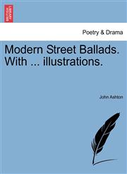Modern Street Ballads. With ... illustrations.,1241143064,9781241143060