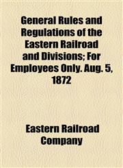 General Rules and Regulations of the Eastern Railroad and Divisions; For Employees Only. Aug. 5, 1872,1154564932,9781154564938