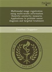 Multimodal image registration using multivariate information theoretic similarity measures Applications to prostate cancer diagnosis and targeted treatment.,1249870879,9781249870876