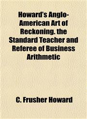 Howard's Anglo-American Art of Reckoning. the Standard Teacher and Referee of Business Arithmetic,1152323415,9781152323414