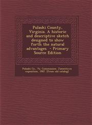 Pulaski County, Virginia. a Historic and Descriptive Sketch Designed to Show Forth the Natural Advantages - Primary Source Edition,1293708186,9781293708187