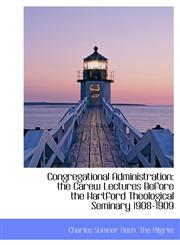 Congregational Administration the Carew Lectures Before the Hartford Theological Seminary 1908-1909,1140404199,9781140404194