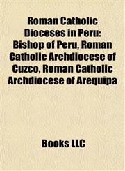 Roman Catholic Dioceses in Peru Bishop of Peru, Roman Catholic Archdiocese of Cuzco, Roman Catholic Archdiocese of Arequipa,1155487257,9781155487250