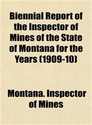 Biennial Report of the Inspector of Mines of the State of Montana for the Years (1909-10),1153434288,9781153434287