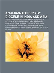 Anglican bishops by diocese in India and Asia Anglican bishops of Taejon, Anglican bishops of Victoria, Hong Kong, Bishops of Antananarivo,115676419X,9781156764190
