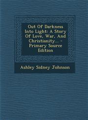 Out Of Darkness Into Light A Story Of Love, War, And Christianity... - Primary Source Edition,129511898X,9781295118984