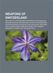Weapons of Switzerland Artillery of Switzerland, Firearms of Switzerland, Machine guns of Switzerland, Rifles of Switzerland, Swiss revolvers,1156673488,9781156673485