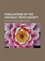 Publications of the Catholic Truth Society (Volume 25),1151126195,9781151126191