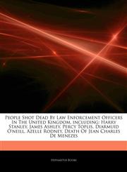 Articles On People Shot Dead By Law Enforcement Officers In The United Kingdom, including Harry Stanley, James Ashley, Percy Toplis, Diarmuid O'neill, Azelle Rodney, Death Of Jean Charles De Menezes,1243075562,9781243075567