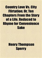 Country Love Vs. City Flirtation; Or, Ten Chapters From the Story of a Life. Reduced to Rhyme for Convenience Sake,1154489086,9781154489088