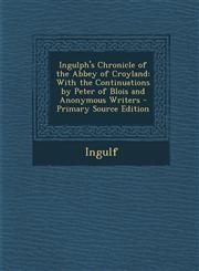 Ingulph's Chronicle of the Abbey of Croyland With the Continuations by Peter of Blois and Anonymous Writers - Primary Source Edition,1293652946,9781293652947