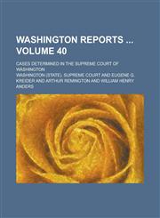Washington Reports; Cases Determined in the Supreme Court of Washington Volume 40,1234284103,9781234284107