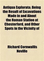 Antiqua Explorata; Being the Result of Excavations Made in and About the Roman Station at Chesterford, and Other Spots in the Vicinity of,1154575098,9781154575095