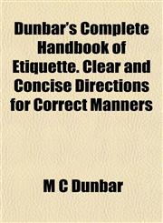 Dunbar's Complete Handbook of Etiquette. Clear and Concise Directions for Correct Manners,1152243640,9781152243644