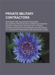 Private military contractors Mercenary, KBR, Blackwater Worldwide, Halliburton, Private military company, Blackwater Security Consulting, DynCorp, List of private contractor deaths in Afghanistan, Michael-Bruno, LLC,1156861993,9781156861998