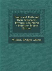 Roads and Rails and Their Sequences, Physical and Moral - Primary Source Edition,1287734812,9781287734819