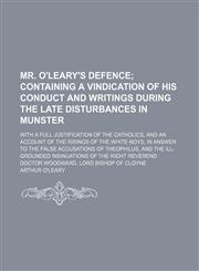 Mr. O'Leary's defence;  containing a vindication of his conduct and writings during the late disturbances in Munster. with a full justification of the Catholics, and an account of the risings of the White-boys, in answer to the false accusations of Theoph,1151358533,9781151358530