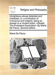 Unrighteous abuse detected and chastised, or, a vindication of innocence and integrity, being an answer to a virulent poem, intituled, The Protestant Association. By Maria De Fleury. Second edition.,1170563171,9781170563175