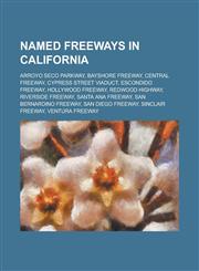 Named Freeways in California Arroyo Seco Parkway, Bayshore Freeway, Central Freeway, Cypress Street Viaduct, Escondido Freeway, Hollywood Freeway,,1230809880,9781230809885