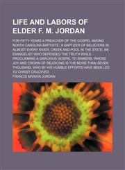 Life and Labors of Elder F. M. Jordan; For Fifty Years a Preacher of the Gospel Among North Carolina Baptists a Baptizer of Believers in Almost Every River, Creek and Pool in the State. an Evangelist Who Defended the Truth While Proclaiming a Gracious Gos,1150971053,9781150971051