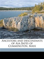 Ancestors and descendants of Asa Bates of Cummington, Mass Volume 1,1149894202,9781149894200