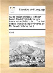 Ovid's Metamorphoses. In fifteen books. Made English by several hands. Adorn'd with cuts. ... The third edition, with great improvements, by Mr. Sewell.  Volume 1 of 2,1170760295,9781170760291