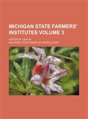 Michigan state farmers' institutes Volume 3; Winter of 1896-'98,113035783X,9781130357837