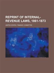Reprint of internal-revenue laws, 1861-1873,1230052127,9781230052120