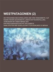 Westpatagonien; Die Patagonischen Kordilleren Und Ihre Randgebiete. Auf Eigene Reisen Gegrundete Landschaftsdarstellung, Verbunden Mit Einem Abriss de,1230454721,9781230454726