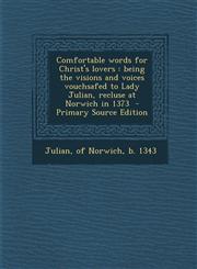 Comfortable Words for Christ's Lovers Being the Visions and Voices Vouchsafed to Lady Julian, Recluse at Norwich in 1373 - Primary Source Edition,1294699342,9781294699347