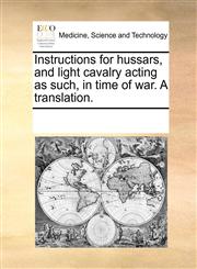 Instructions for hussars, and light cavalry acting as such, in time of war. A translation.,117018815X,9781170188156