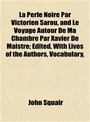 La Perle Noire Par Victorien Sarou, and Le Voyage Autour De Ma Chambre Par Xavier De Maistre; Edited, With Lives of the Authors, Vocabulary,,1155007972,9781155007977