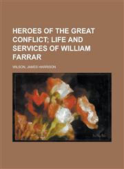 Heroes of the Great Conflict; Life and Services of William Farrar,1153626950,9781153626958
