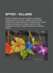 Spyro - Villains Bosses, Enemies, Advisor, Arborick, Assassin, Blowhard, Butler, Buzz, Chinese Fire Dragons, Conductor, Crash Bandicoot, Crawdad King, Crush, Cynder, Destroyer, Dr. Shemp, Electric King, Elemental Avatars, Elemental Dragon, Elemental Spir,1234837552,9781234837556