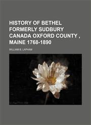History of Bethel Formerly Sudbury Canada Oxford County , Maine 1768-1890,1150920688,9781150920684
