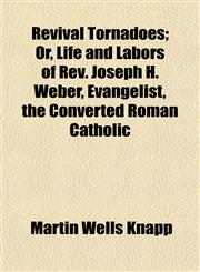 Revival Tornadoes; Or, Life and Labors of Rev. Joseph H. Weber, Evangelist, the Converted Roman Catholic,1154834751,9781154834758