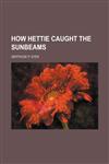 How Hettie Caught the Sunbeams,1151441511,9781151441515