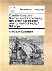 Considerations on M. Buache's memoir concerning New-Britain and the north coast of New-Guinea, by A Dalrymple.,1170129110,9781170129111
