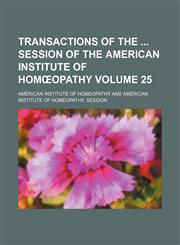 Transactions of the  session of the American Institute of Homœopathy Volume 25,115409930X,9781154099300