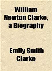 William Newton Clarke, a Biography,1153215578,9781153215572