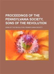 Proceedings of the Pennsylvania Society, Sons of the Revolution,1151597783,9781151597786