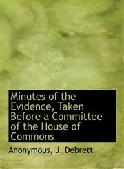 Minutes of the Evidence, Taken Before a Committee of the House of Commons,1140485156,9781140485155