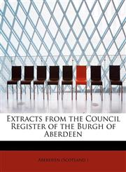 Extracts from the Council Register of the Burgh of Aberdeen,1241677549,9781241677541