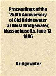 Proceedings of the 250th Anniversary of Old Bridgewater at West Bridgewater, Massachusetts, June 13, 1906,1152695223,9781152695221