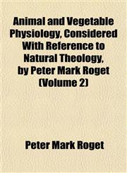 Animal and Vegetable Physiology, Considered With Reference to Natural Theology, by Peter Mark Roget (Volume 2),1151887900,9781151887900