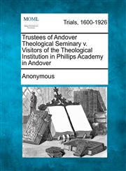 Trustees of Andover Theological Seminary v. Visitors of the Theological Institution in Phillips Academy in Andover,1241233500,9781241233501