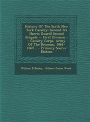 History of the Sixth New York Cavalry (Second IRA Harris Guard) Second Brigade -- First Division -- Cavalry Corps, Army of the Potomac, 1861-1865...,1294574558,9781294574552