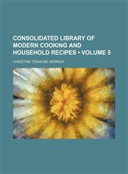 Consolidated Library of Modern Cooking and Household Recipes (Volume 5),1235188825,9781235188824