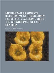 Notices and documents illustrative of the literary history of Glasgow, during the greater part of last century,1154799824,9781154799828