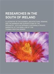 Researches in the south of Ireland; illustrative of the scenery, architectural remains, and the manners and superstitions of the peasantry  with an appendix containing a private narrative of the Rebellion of 1798,1150753749,9781150753749